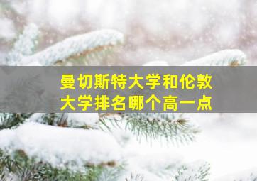 曼切斯特大学和伦敦大学排名哪个高一点