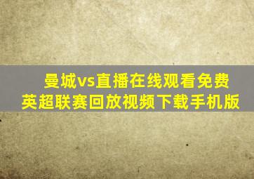 曼城vs直播在线观看免费英超联赛回放视频下载手机版