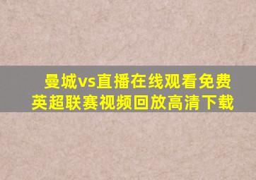 曼城vs直播在线观看免费英超联赛视频回放高清下载