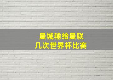 曼城输给曼联几次世界杯比赛