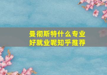 曼彻斯特什么专业好就业呢知乎推荐