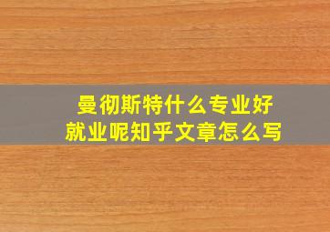 曼彻斯特什么专业好就业呢知乎文章怎么写