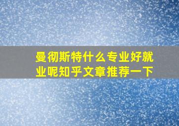 曼彻斯特什么专业好就业呢知乎文章推荐一下