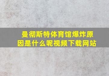 曼彻斯特体育馆爆炸原因是什么呢视频下载网站