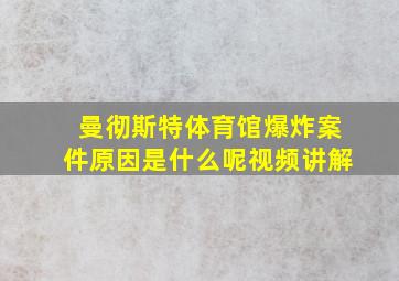 曼彻斯特体育馆爆炸案件原因是什么呢视频讲解