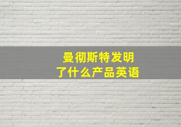 曼彻斯特发明了什么产品英语