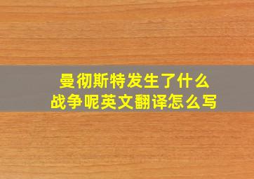 曼彻斯特发生了什么战争呢英文翻译怎么写