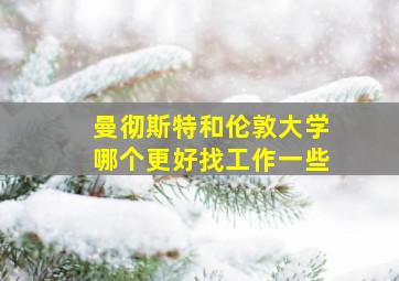 曼彻斯特和伦敦大学哪个更好找工作一些