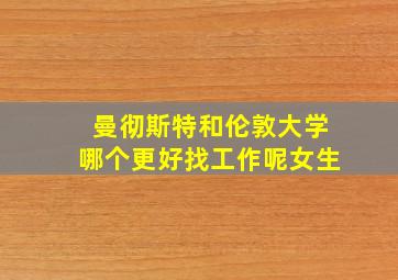 曼彻斯特和伦敦大学哪个更好找工作呢女生