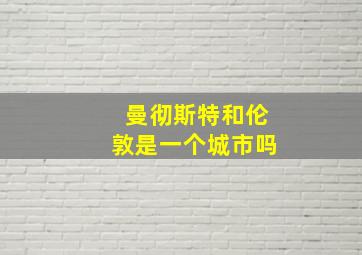 曼彻斯特和伦敦是一个城市吗