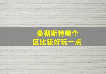 曼彻斯特哪个区比较好玩一点