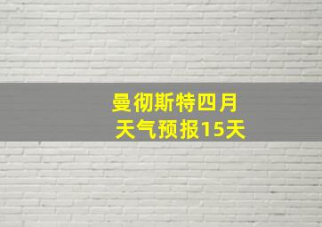 曼彻斯特四月天气预报15天