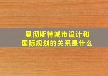 曼彻斯特城市设计和国际规划的关系是什么