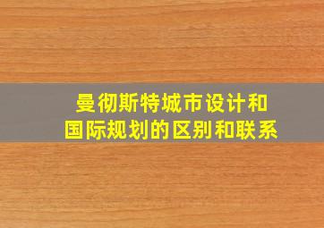 曼彻斯特城市设计和国际规划的区别和联系