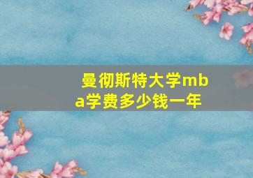 曼彻斯特大学mba学费多少钱一年