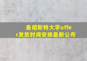 曼彻斯特大学offer发放时间安排最新公布