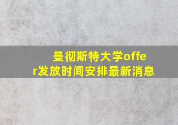 曼彻斯特大学offer发放时间安排最新消息