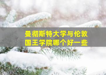 曼彻斯特大学与伦敦国王学院哪个好一些