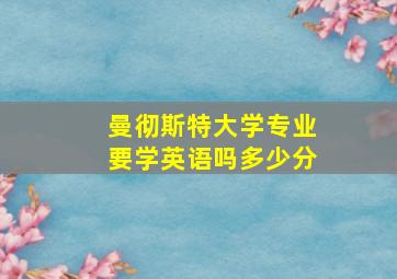 曼彻斯特大学专业要学英语吗多少分