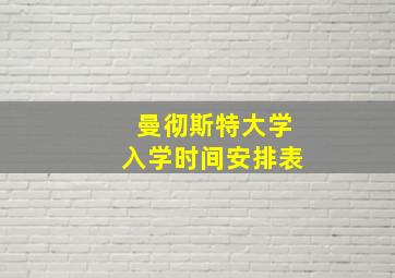 曼彻斯特大学入学时间安排表