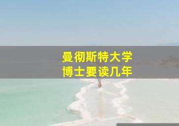 曼彻斯特大学博士要读几年