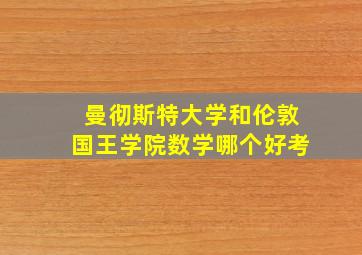 曼彻斯特大学和伦敦国王学院数学哪个好考