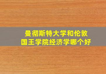 曼彻斯特大学和伦敦国王学院经济学哪个好