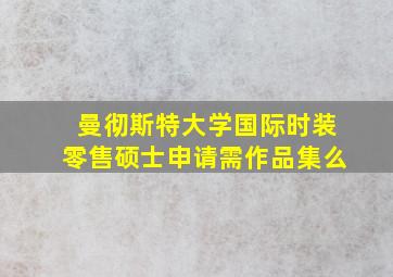 曼彻斯特大学国际时装零售硕士申请需作品集么