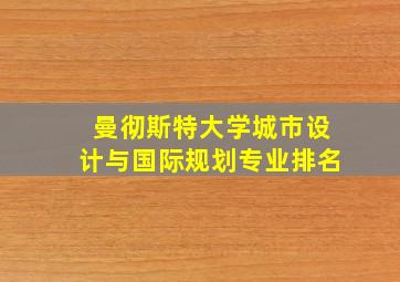 曼彻斯特大学城市设计与国际规划专业排名