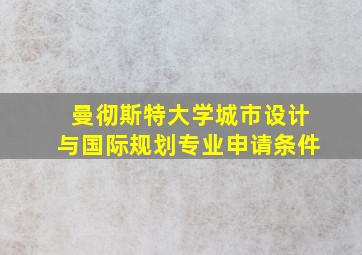 曼彻斯特大学城市设计与国际规划专业申请条件