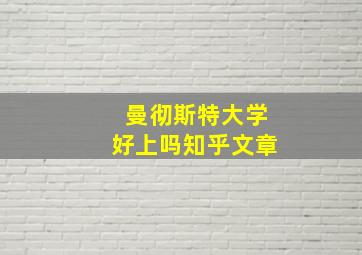 曼彻斯特大学好上吗知乎文章