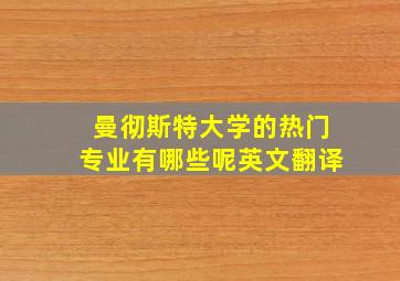 曼彻斯特大学的热门专业有哪些呢英文翻译