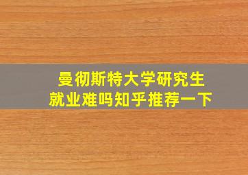 曼彻斯特大学研究生就业难吗知乎推荐一下