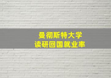 曼彻斯特大学读研回国就业率