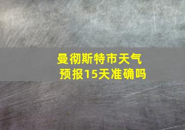 曼彻斯特市天气预报15天准确吗