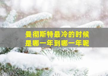 曼彻斯特最冷的时候是哪一年到哪一年呢