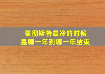 曼彻斯特最冷的时候是哪一年到哪一年结束