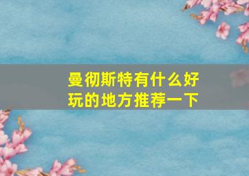 曼彻斯特有什么好玩的地方推荐一下