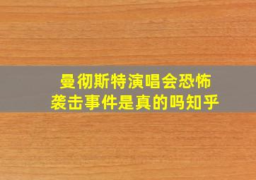 曼彻斯特演唱会恐怖袭击事件是真的吗知乎