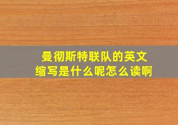 曼彻斯特联队的英文缩写是什么呢怎么读啊