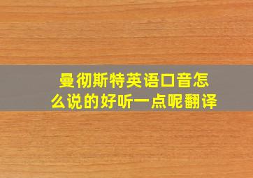 曼彻斯特英语口音怎么说的好听一点呢翻译