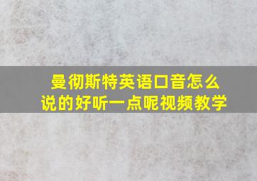 曼彻斯特英语口音怎么说的好听一点呢视频教学