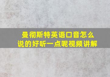 曼彻斯特英语口音怎么说的好听一点呢视频讲解