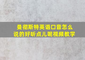 曼彻斯特英语口音怎么说的好听点儿呢视频教学