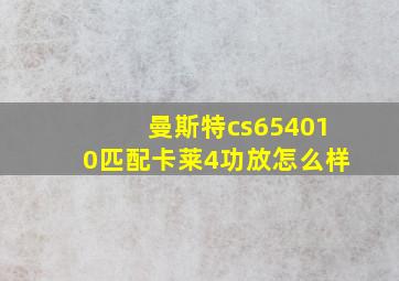 曼斯特cs654010匹配卡莱4功放怎么样