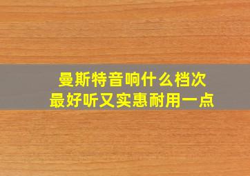 曼斯特音响什么档次最好听又实惠耐用一点