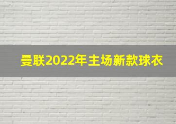 曼联2022年主场新款球衣