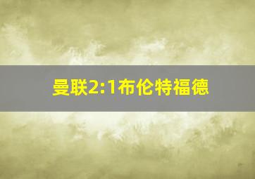 曼联2:1布伦特福德