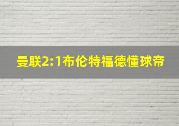 曼联2:1布伦特福德懂球帝