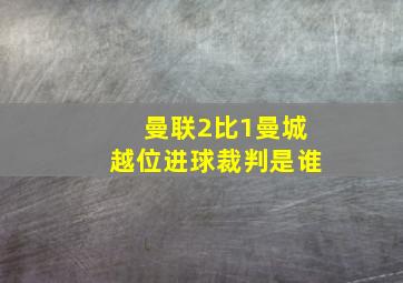 曼联2比1曼城越位进球裁判是谁